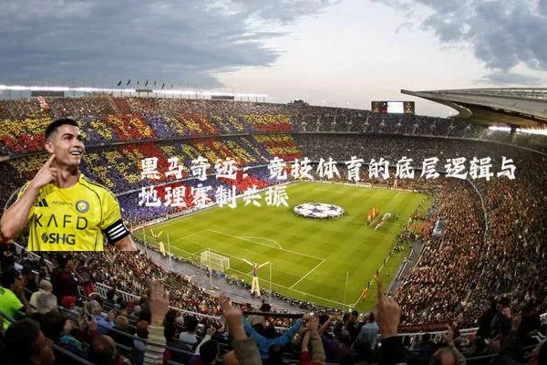 黑马奇迹:竞技体育的底层逻辑与地理赛制共振