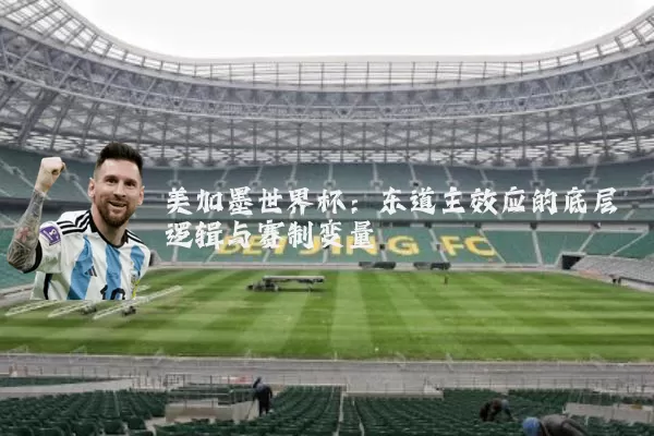 美加墨世界杯：东道主效应的底层逻辑与赛制变量