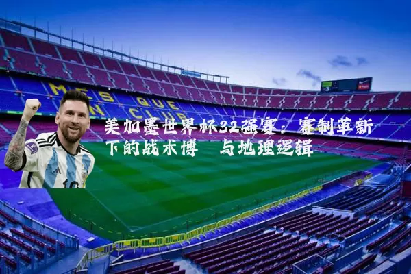 美加墨世界杯32强赛：赛制革新下的战术博弈与地理逻辑