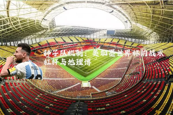 种子队机制:美加墨世界杯的战术杠杆与地理博弈