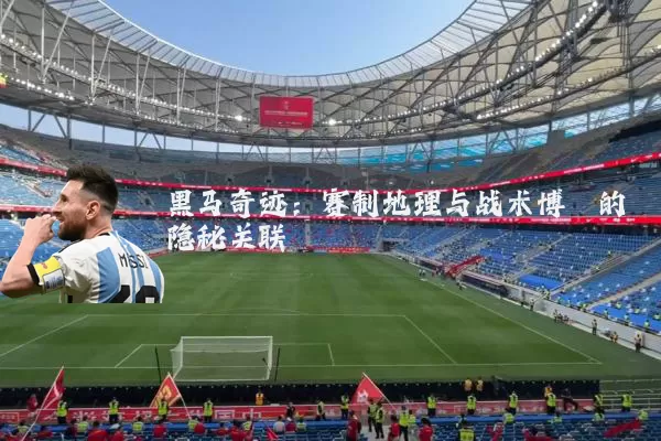 黑马奇迹：赛制地理与战术博弈的隐秘关联