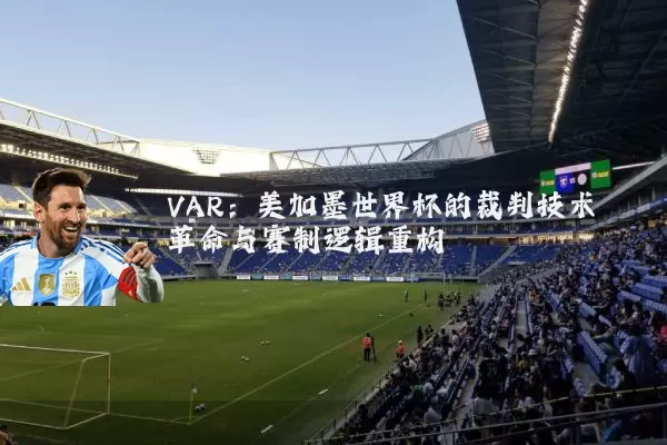 VAR:美加墨世界杯的裁判技术革命与赛制逻辑重构