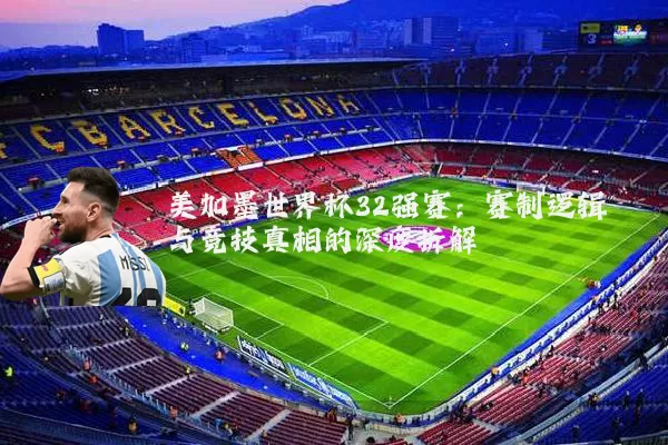 美加墨世界杯32强赛：赛制逻辑与竞技真相的深度拆解