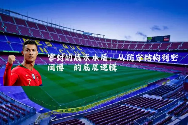 零封的战术本质:从防守结构到空间博弈的底层逻辑