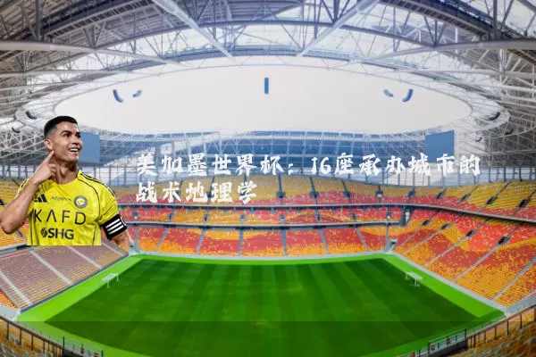 美加墨世界杯：16座承办城市的战术地理学