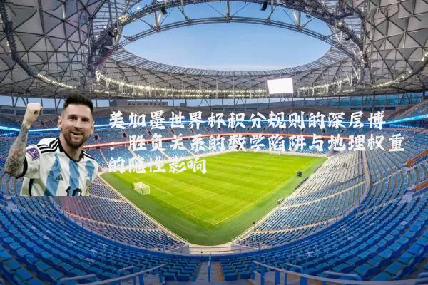 美加墨世界杯积分规则的深层博弈：胜负关系的数学陷阱与地理权重的隐性影响
