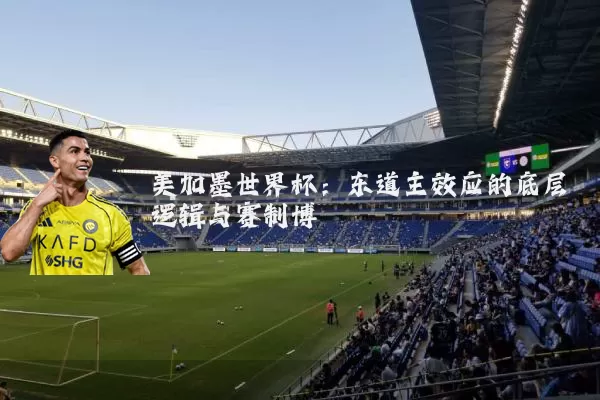 美加墨世界杯:东道主效应的底层逻辑与赛制博弈