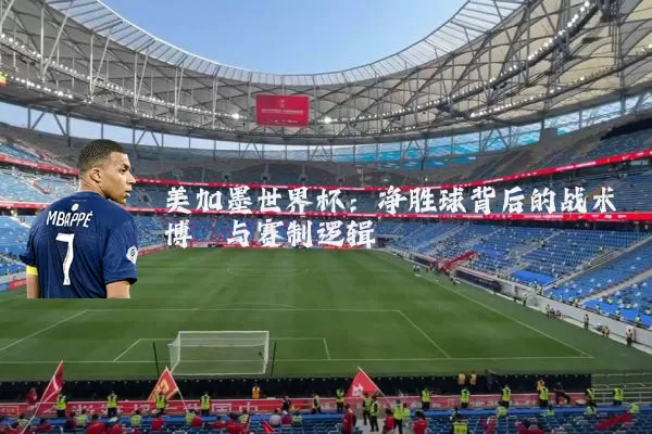 美加墨世界杯：净胜球背后的战术博弈与赛制逻辑