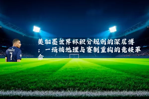 美加墨世界杯积分规则的深层博弈：一场被地理与赛制重构的竞技革命