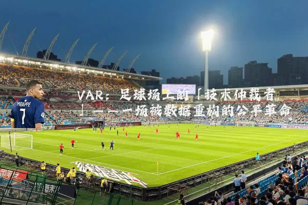 VAR：足球场上的「技术仲裁者」——一场被数据重构的公平革命