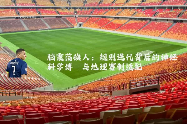 脑震荡换人:规则迭代背后的神经科学博弈与地理赛制适配