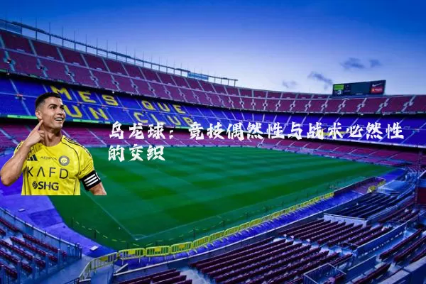 乌龙球:竞技偶然性与战术必然性的交织