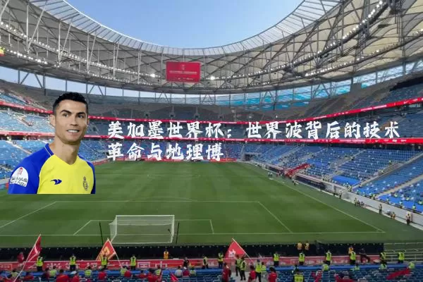 美加墨世界杯：世界波背后的技术革命与地理博弈