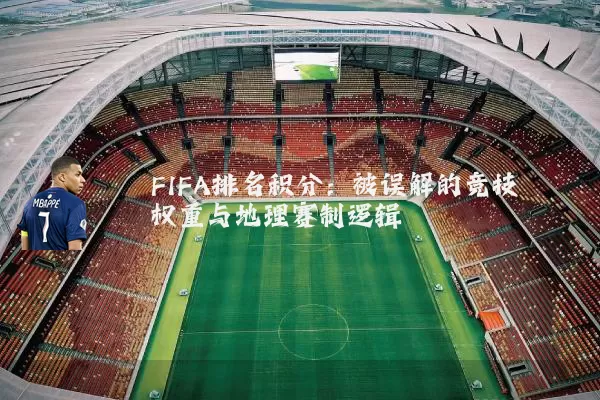 FIFA排名积分:被误解的竞技权重与地理赛制逻辑