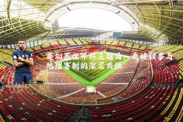 美加墨世界杯主题曲：竞技叙事与地理赛制的深层共振