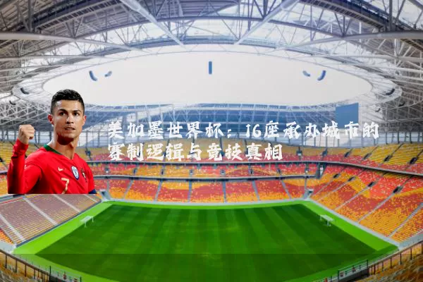 美加墨世界杯:16座承办城市的赛制逻辑与竞技真相