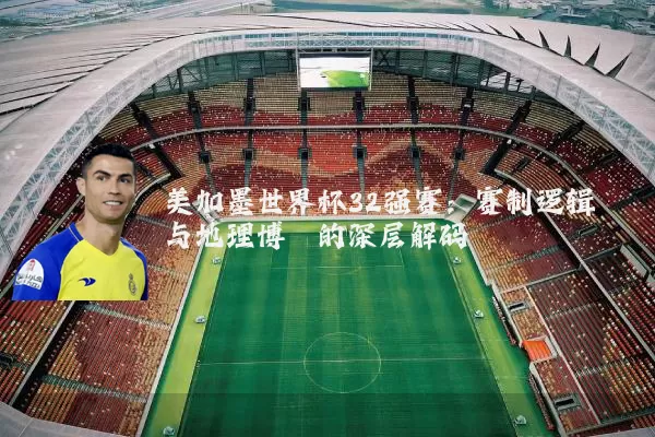 美加墨世界杯32强赛：赛制逻辑与地理博弈的深层解码