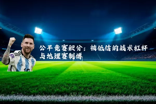 公平竞赛积分：被低估的战术杠杆与地理赛制博弈
