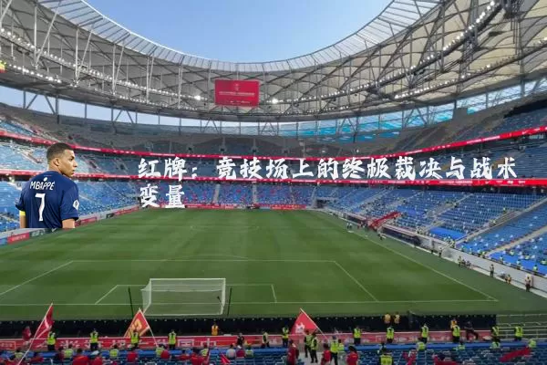 红牌:竞技场上的终极裁决与战术变量